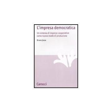 L' Impresa Democratica. Un Sistema Di Imprese Cooperative Come Nuovo Modo Di Produzione 