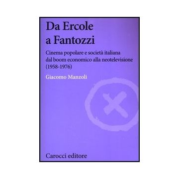 Da Ercole A Fantozzi. Cinema Popolare E Societa' Italiana Dal Boom Economico All Neotelevisione (1958-1976)