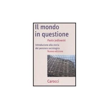 Il Mondo In Questione. Introduzione Alla Storia Del Pensiero Sociologico 
