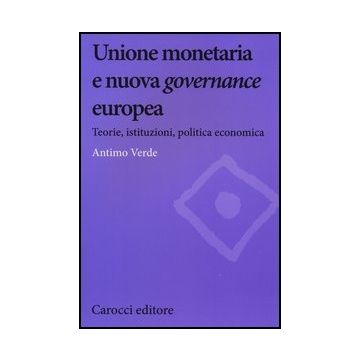 Unione Monetaria E Nuova Governance Europea. Teorie, Istituzioni, Politica Economica