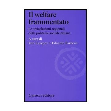 Il Welfare Frammentato. Le Articolazioni Regionali Delle Politiche Sociali Italiane 
