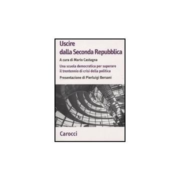 Uscire Dalla Seconda Repubblica. Una Scuola Democratica Per Superare Il Trentennio Di Crisi Della Politica