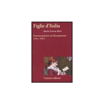 Figlie D'italia. Poetesse Patriote Nel Risorgimento (1821-1861)