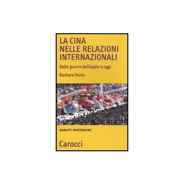 La Cina Nelle Relazioni Internazionali. Dalle Guerre Dell'oppio A Oggi 