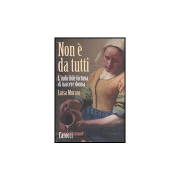 Non E' Da Tutti. L'indicibile Fortuna Di Nascere Donna