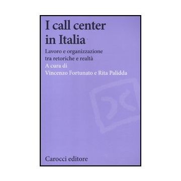 I Call Center In Italia. Lavoro E Organizzazione Tra Retoriche E Realta' 