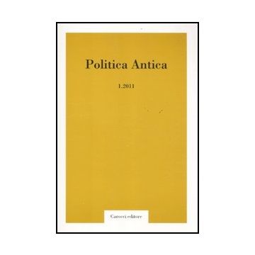Politica Antica. Rivista Di Prassi E Cultura Politica Nel Mondo Greco E Romano (2011). Vol. 1