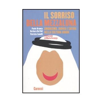 Il Sorriso Della Mezzaluna. Umorismo, Ironia E Satira Nella Cultura Araba 