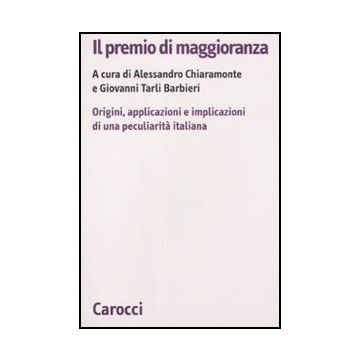 Il Premio Di Maggioranza. Origini, Applicazioni E Implicazioni Di Una Peculiarita' Italiana 