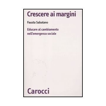 Crescere Ai Margini. Educare Al Cambiamento Nell'emergenza Sociale