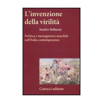 L' Invenzione Della Virilita. Politica E Immaginario Maschile Nell'italia Contemporanea 