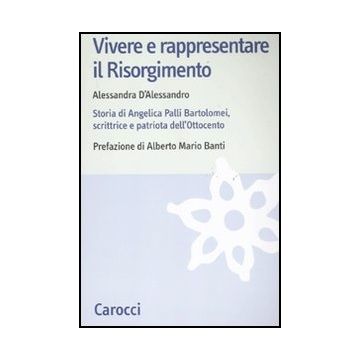 Vivere E Rappresentare Il Risorgimento. Storia Di Angelica Palli Bartolomei, Scrittrice E Patriota Dell'ottocento