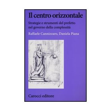 Il Centro Orizzontale. Strategie E Strumenti Del Prefetto Nel Governo Della Complessita' 