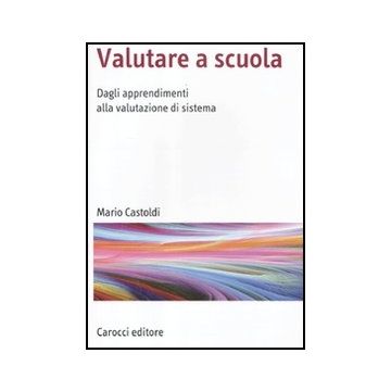 Valutare A Scuola. Dagli Apprendimenti Alla Valutazione Di Sistema