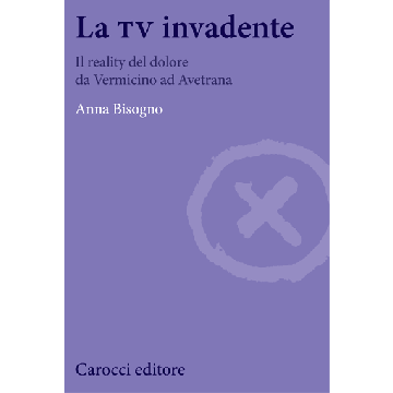 La tv invadente. Il reality del dolore da Vermicino ad Avetrana  Bisogno Anna  Carocci  9788843062928