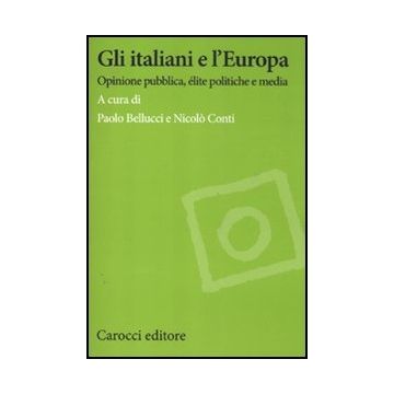 Gli Italiani E L'europa. Opinione Pubblica, Elite Politiche E Media 
