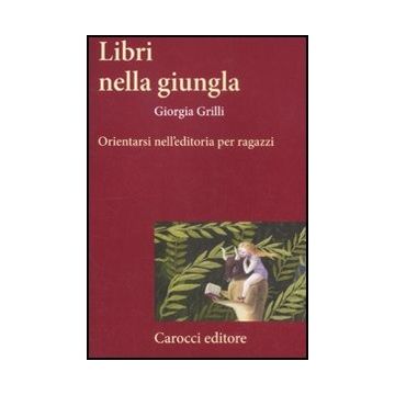 Libri Nella Giungla. Orientarsi Nell'editoria Per Ragazzi