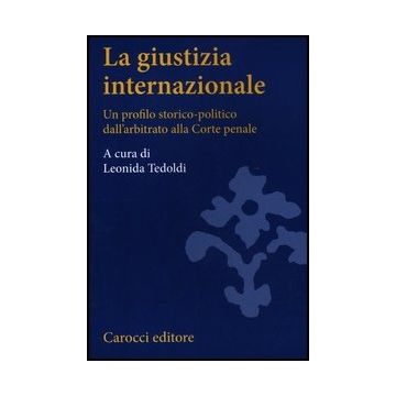 La Giustizia Internazionale. Un Profilo Storico-politico Dall'arbitrato Alla Corte Penale 