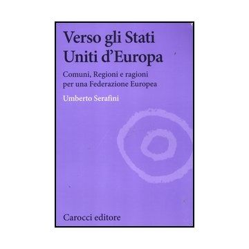 Verso Gli Stati Uniti D'europa. Comuni, Regioni E Ragioni Per Una Federazione Europea