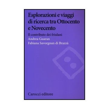 Esplorazioni E Viaggi Di Ricerca Tra Ottocento E Novecento. Il Contributo Dei Friulani