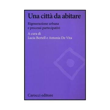 Una Citta' Da Abitare. Rigenerazione Urbana E Processi Partecipativi 