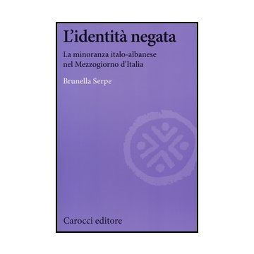 L' Identita' Negata. La Minoranza Italo-albanese Nel Mezzogiorno D'italia 