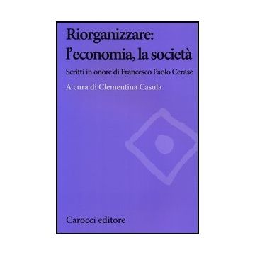 Riorganizzare: L'economia, La Societa. Scritti In Onore Di Francesco Paolo Ceras Cerase