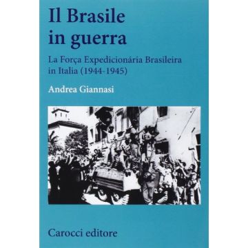 Il Brasile In Guerra. La Forca Expedicionária Brasileira in Italia (1944-1945)