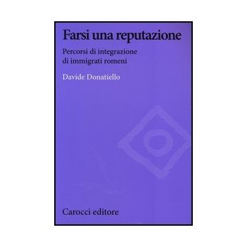 Farsi Una Reputazione. Percorsi Di Integrazione Di Immigrati Romeni