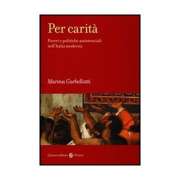 Per Carita. Poveri E Politiche Assistenziali Nell'italia Moderna
