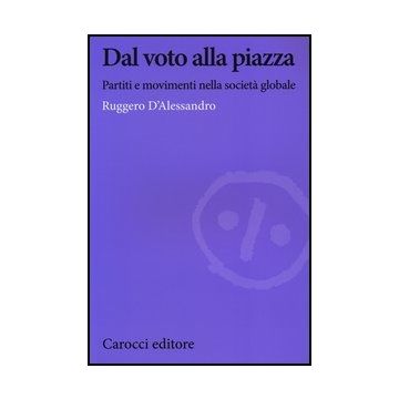 Dal Voto Alla Piazza. Partiti E Movimenti Nella Societa' Globale