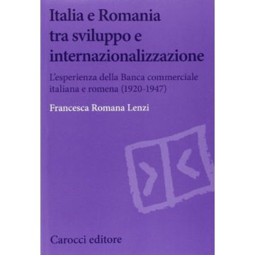 Italia E Romania Tra Sviluppo E Internazionalizzazione. L'esperienza Della Banca Commerciale Italiana E Romena (1920-1947)