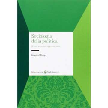 Sociologia Della Politica - Attori, strutture, interessi, idee   [D'albergo; Carocci]