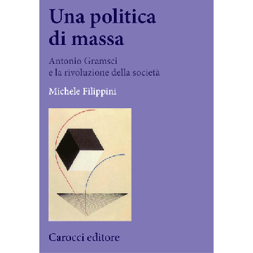 La Rivoluzione Contro La Societa'. Antonio Gramsci E La Politica Di Massa  - Filippini Michele - Carocci - 9788843073832