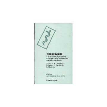 Viaggi Guidati. Il Tirocinio E Il Processo Tutoriale Nelle Professioni Sociali E Sanitarie - Castellucci; Marletta; Saiani; Sarchielli - Franco Angeli - 9788846400062