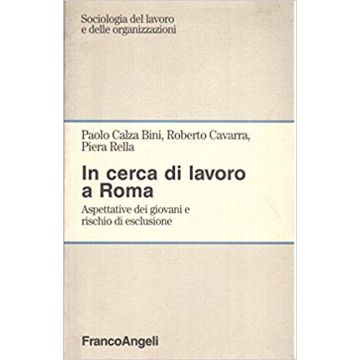 In Cerca Di Lavoro A Roma. Aspettative Dei Giovani E Rischio Di Esclusione - Calza_bini Paolo; Cavarra Roberto; Rella Piera - Franco Angeli - 9788846400857