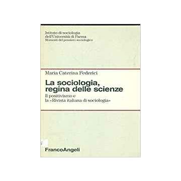 La Sociologia, Regina Delle Scienze. Il Positivismo E La «rivista Italiana Di  Sociologia» - Federici M. Caterina - Franco Angeli - 9788846400970