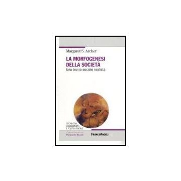 La Morfogenesi Della Societa. Una Teoria Sociale Realista  - Archer Margaret S. - Franco Angeli - 9788846401328