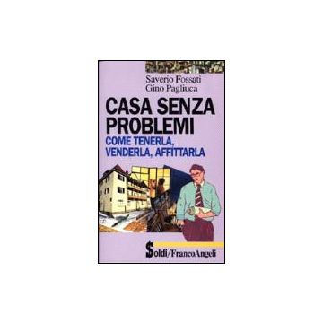 Casa Senza Problemi. Come Tenerla, Venderla, Affittarla - Fossati Saverio; Pagliuca Gino - Franco Angeli - 9788846401458