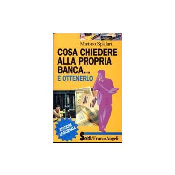 Cosa Chiedere Alla Propria Banca... E Ottenerlo - Spadari Martino - Franco Angeli - 9788846401649