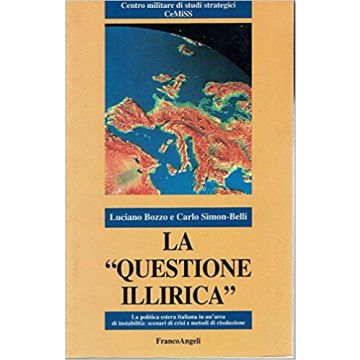 La Questione Illirica. La Politica Estera Italiana In Un'area Di Instabilita:  Scenari Di Crisi E Metodi Di Risoluzione - Bozzo Luciano; Simon-belli Carlo - Franco Angeli - 9788846402721