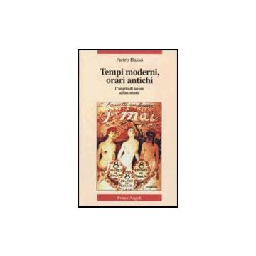 Tempi Moderni, Orari Antichi. L'orario Di Lavoro A Fine Secolo - Basso Pietro - Franco Angeli - 9788846407290