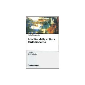 I Confini Della Cultura Tardomoderna  - Mongardini Carlo - Franco Angeli - 9788846408464