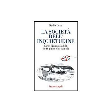 La Societa' Dell'inquietudine. Come Diventare Adulti In Un Paese Che Cambia  - Delai Nadio - Franco Angeli - 9788846409195