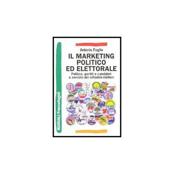 Il Marketing Politico Ed Elettorale. Politica, Partiti E Candidati A Servizio Dei Cittadini-elettori - Foglio Antonio - Franco Angeli - 9788846411273