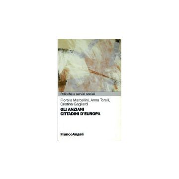 Gli Anziani Cittadini D'europa  - Marcellini Fiorella; Torelli Anna; Gagliardi Cristina - Franco Angeli - 9788846412218