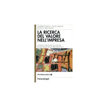 La Ricerca Del Valore Nell'impresa. Analisi E Gestione Dei Fattori Di Successo  Della Performance - Black Andrew; Wright Philip; Bachman John E. - Franco Angeli - 9788846412416