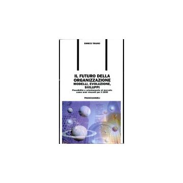 Il Futuro Della Organizzazione. Modelli, Evoluzione, Sviluppi. Flessibilita' E  Orientamento Al Mercato Come Armi Vincenti Per Il 2000 - Traino Enrico - Franco Angeli - 9788846412508