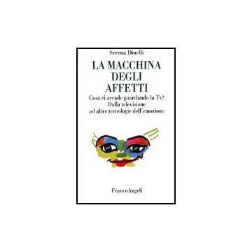 Macchina Degli Affetti. Cosa Ci Accade Guardando La Tv? Dalla Televisione Ad (la Altre Tecnologie Dell'emozione - Dinelli Serena - Franco Angeli - 9788846412638