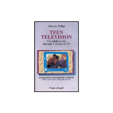 Teen Television. Gli Adolescenti Davanti E Dentro La Tv - Pellai Alberto - Franco Angeli - 9788846412782